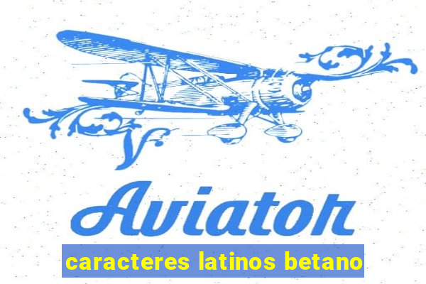 caracteres latinos betano